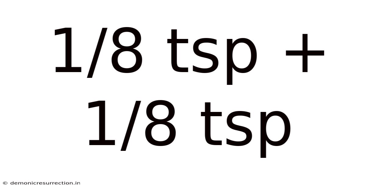 1/8 Tsp + 1/8 Tsp