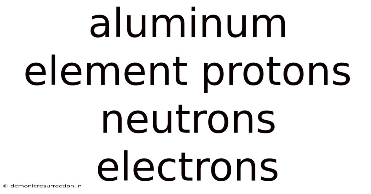 Aluminum Element Protons Neutrons Electrons