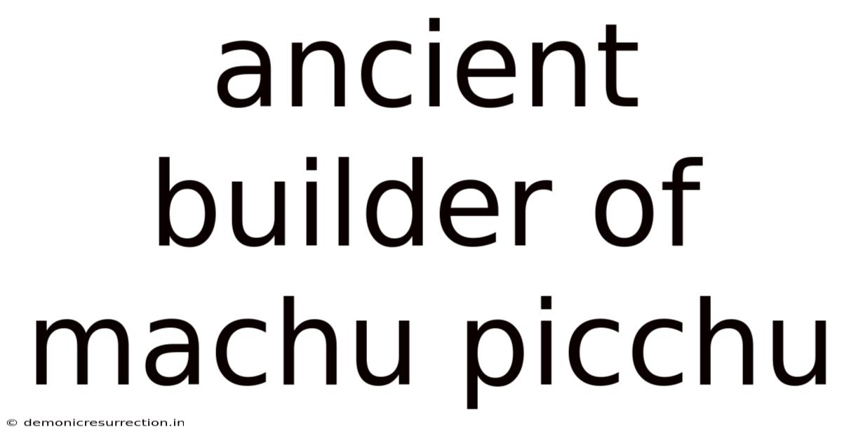 Ancient Builder Of Machu Picchu