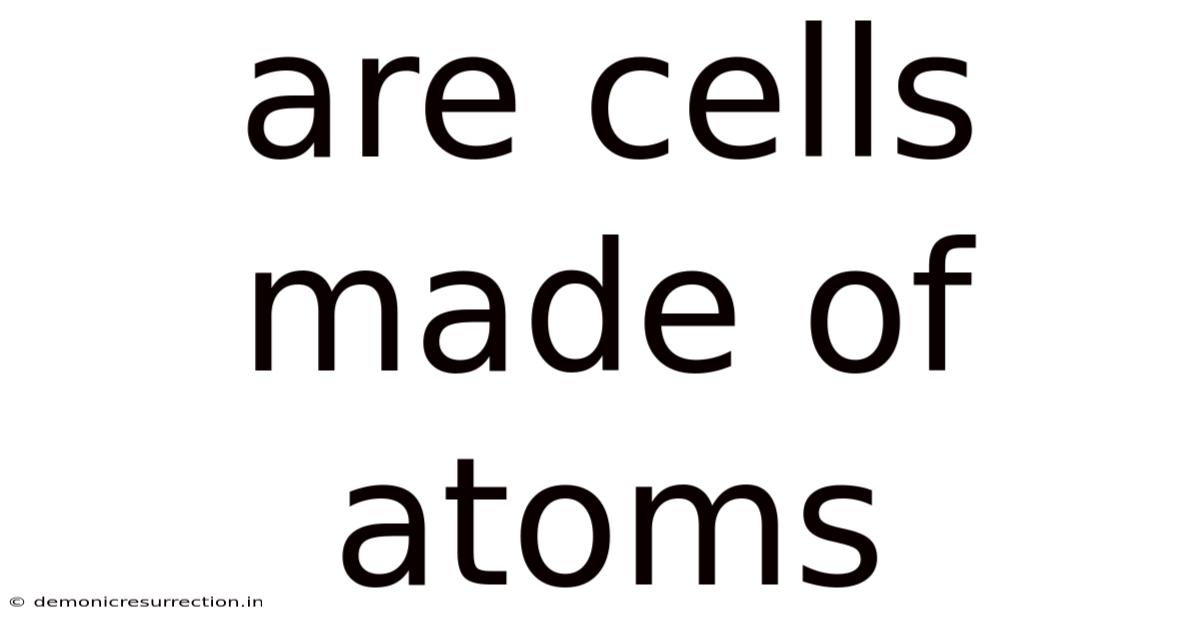 Are Cells Made Of Atoms