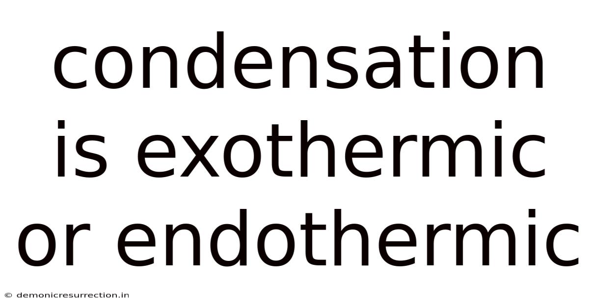 Condensation Is Exothermic Or Endothermic