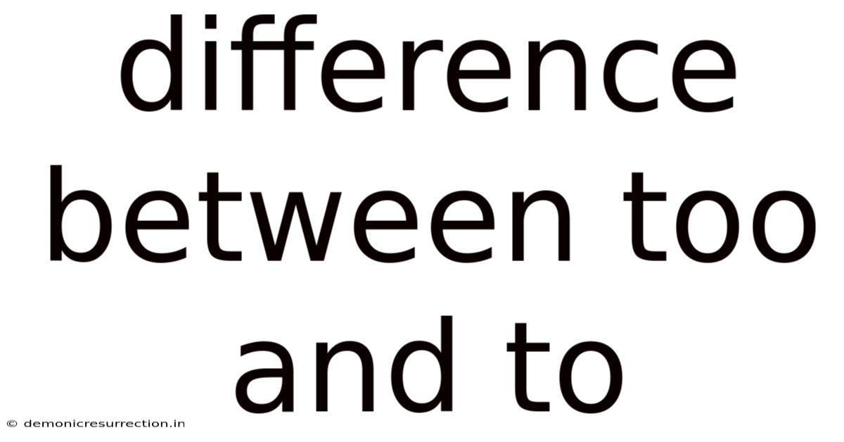 Difference Between Too And To