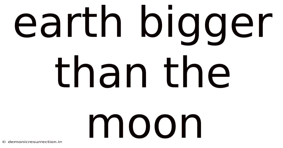 Earth Bigger Than The Moon