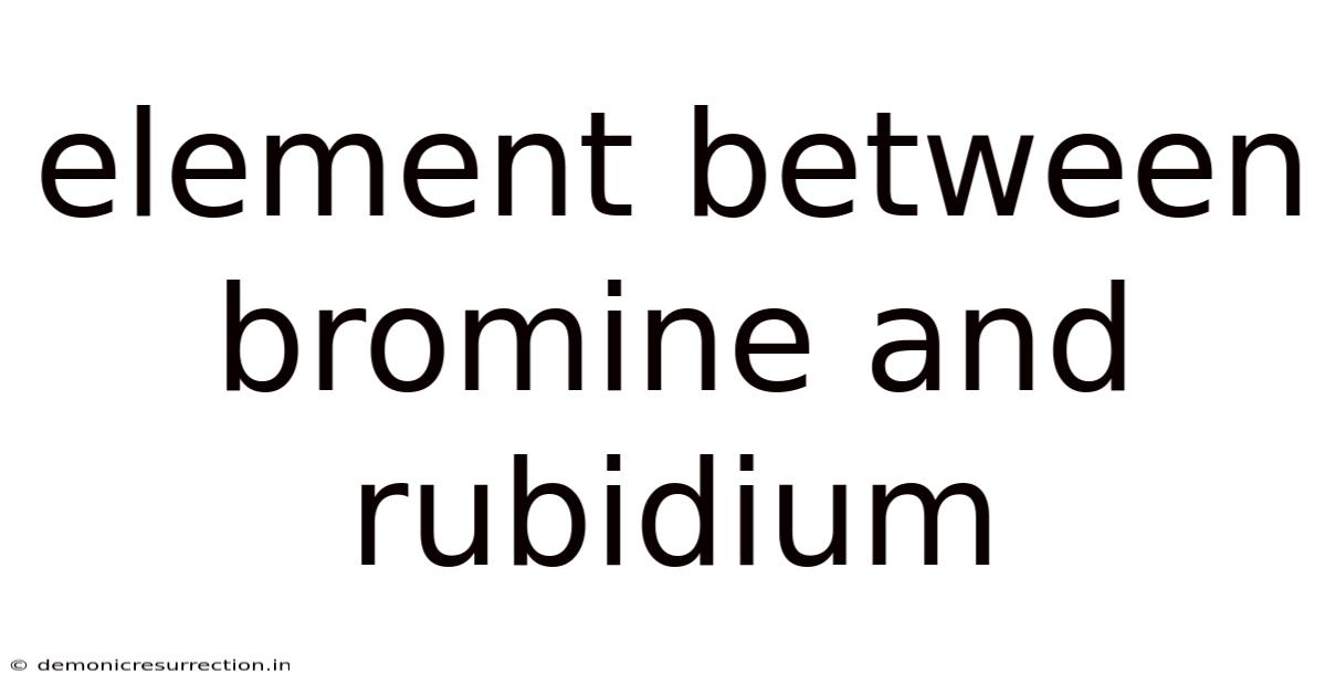 Element Between Bromine And Rubidium