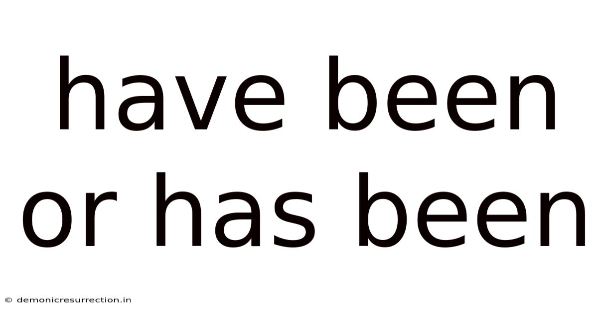 Have Been Or Has Been