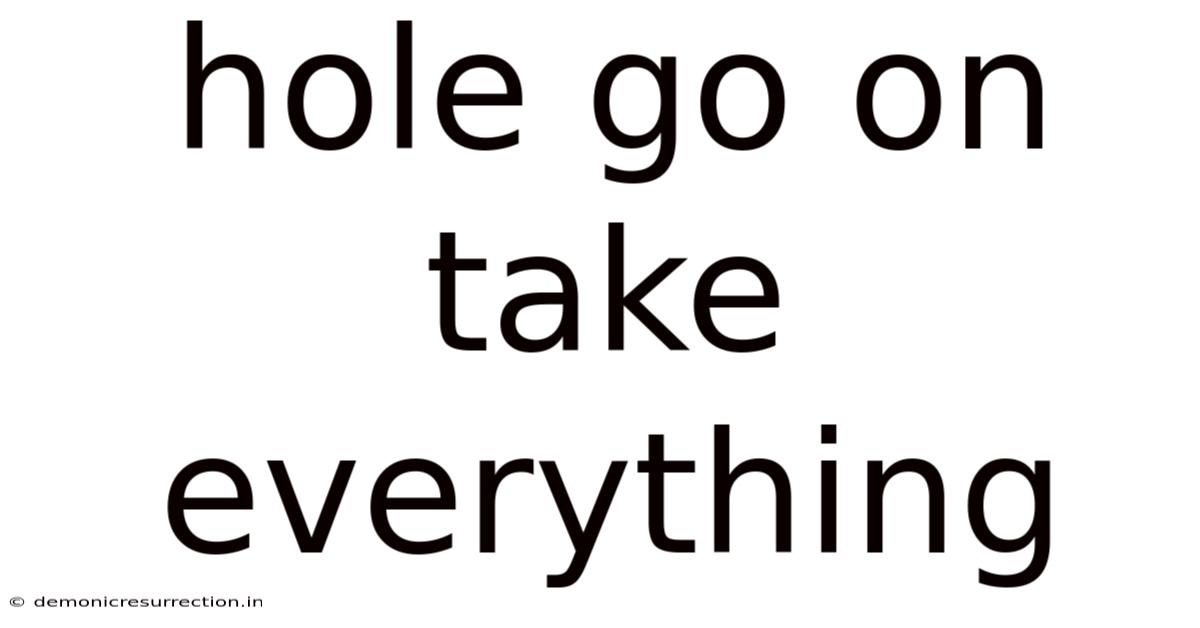Hole Go On Take Everything