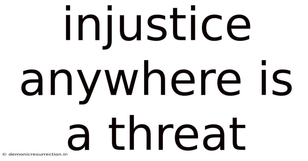 Injustice Anywhere Is A Threat