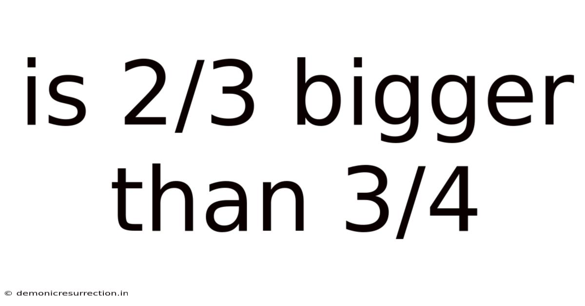 Is 2/3 Bigger Than 3/4