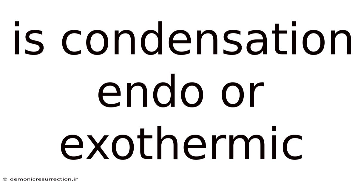 Is Condensation Endo Or Exothermic