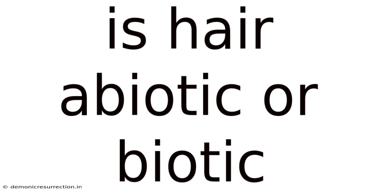 Is Hair Abiotic Or Biotic