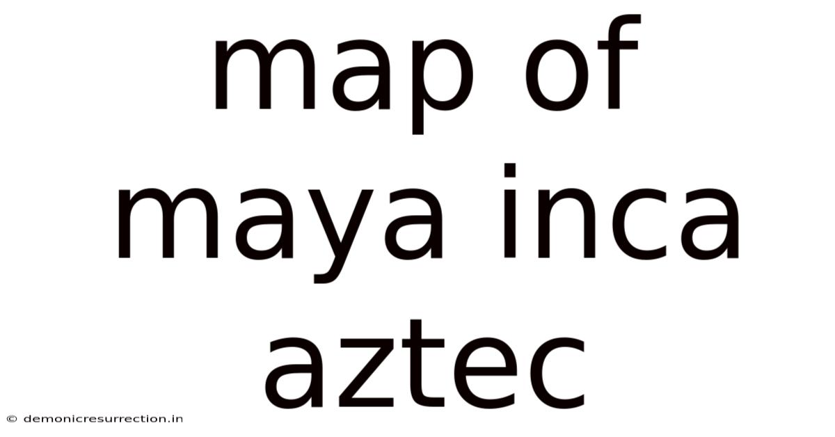 Map Of Maya Inca Aztec