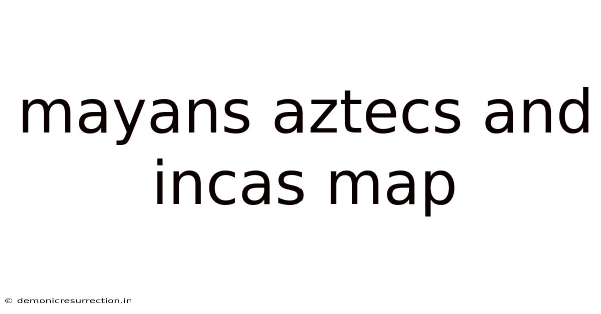 Mayans Aztecs And Incas Map