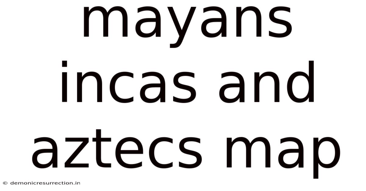 Mayans Incas And Aztecs Map