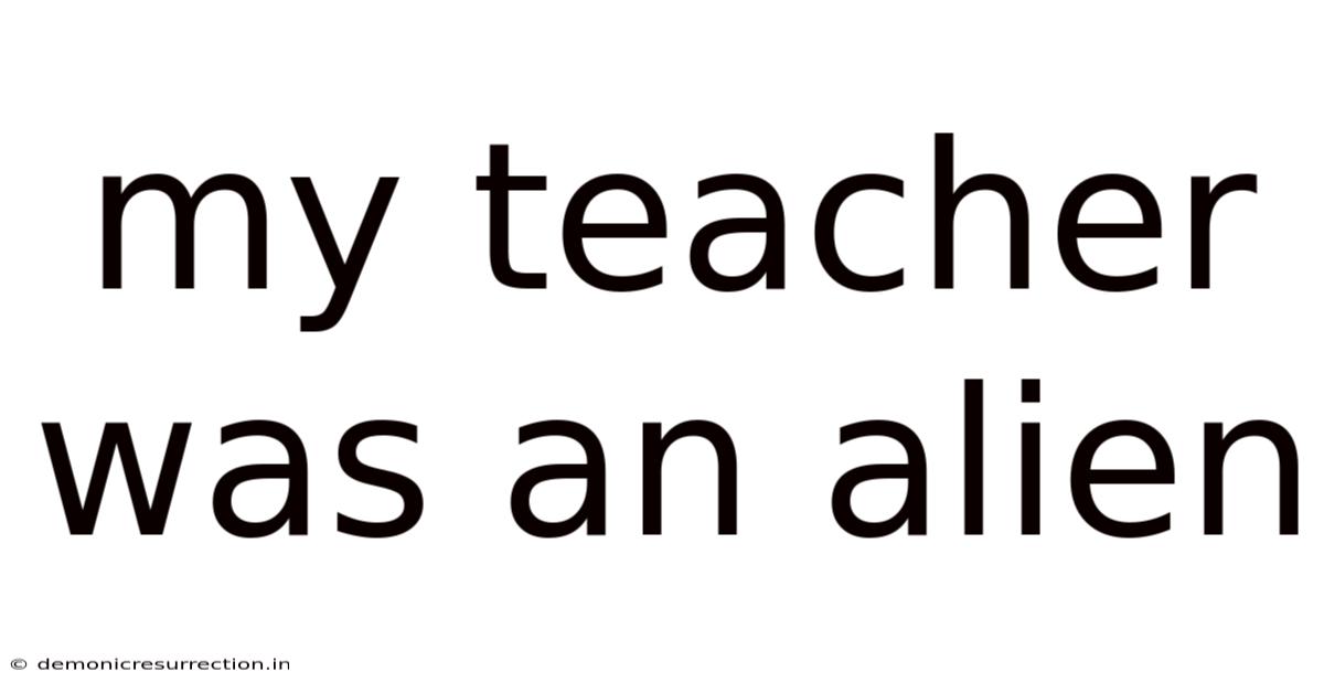 My Teacher Was An Alien