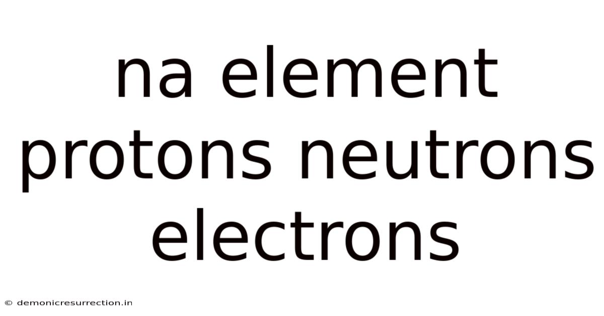 Na Element Protons Neutrons Electrons