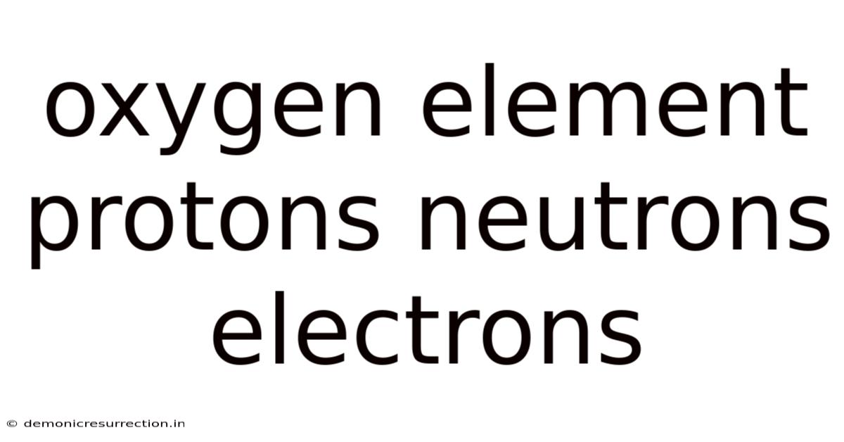 Oxygen Element Protons Neutrons Electrons
