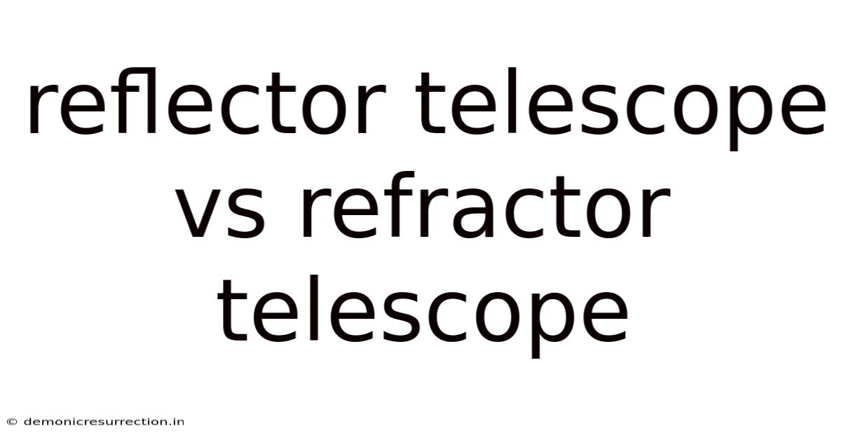 Reflector Telescope Vs Refractor Telescope