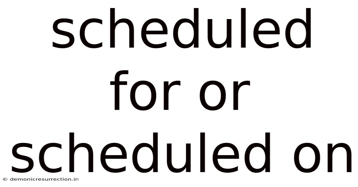 Scheduled For Or Scheduled On