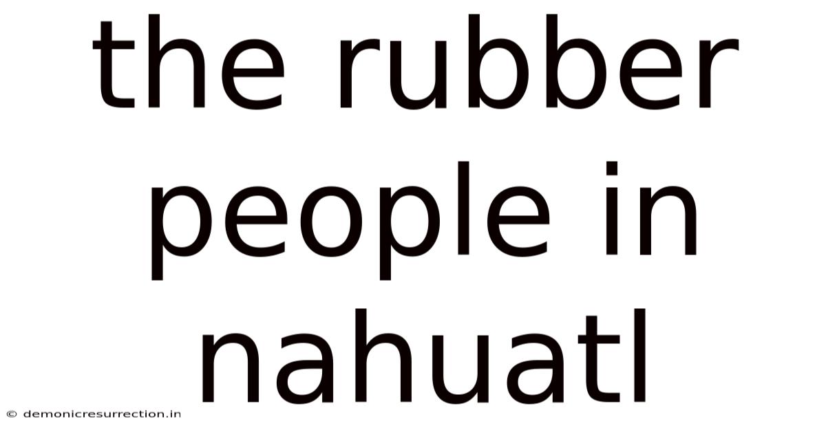 The Rubber People In Nahuatl