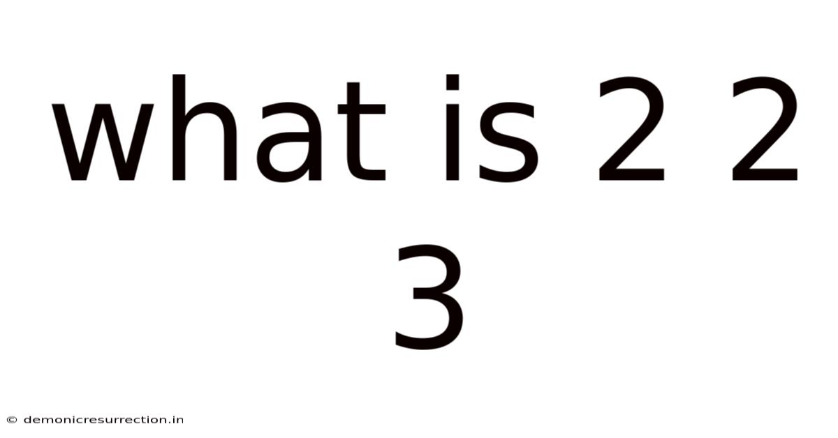 What Is 2 2 3