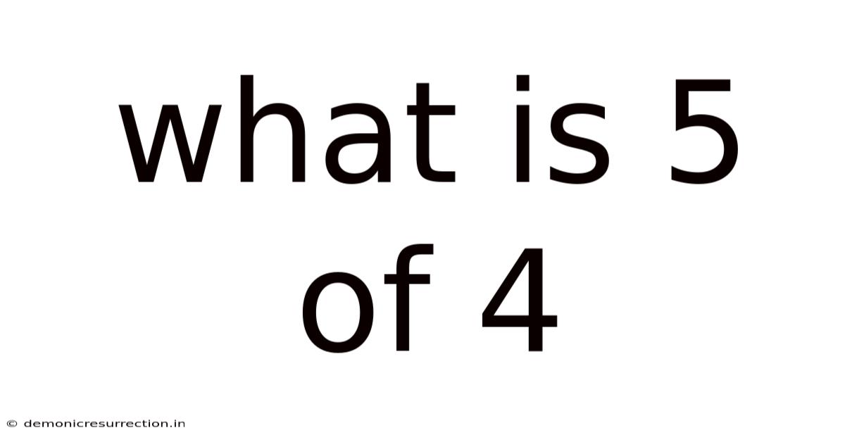 What Is 5 Of 4