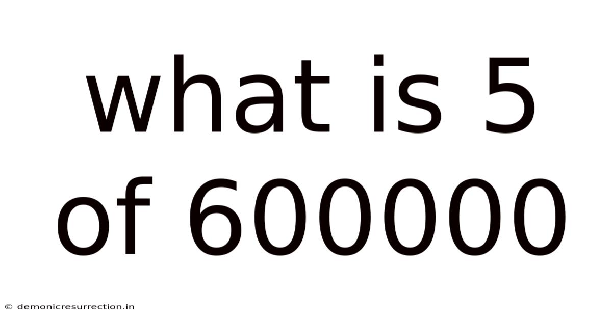 What Is 5 Of 600000