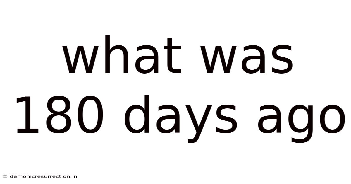 What Was 180 Days Ago